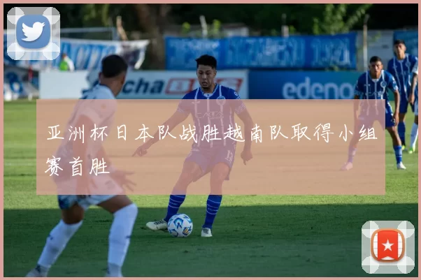 亚洲杯日本队战胜越南队取得小组赛首胜