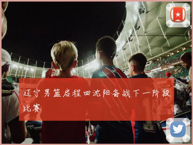 辽宁男篮启程回沈阳备战下一阶段比赛