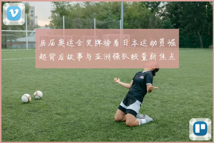 历届奥运会奖牌榜看日本运动员崛起背后故事与亚洲强队较量新焦点