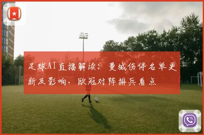 足球AI直播解读：曼城伤停名单更新及影响，欧冠对阵排兵看点