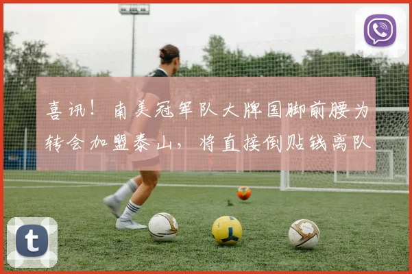 喜讯！南美冠军队大牌国脚前腰为转会加盟泰山，将直接倒贴钱离队_鲁能队_比赛_阿尔瓦罗