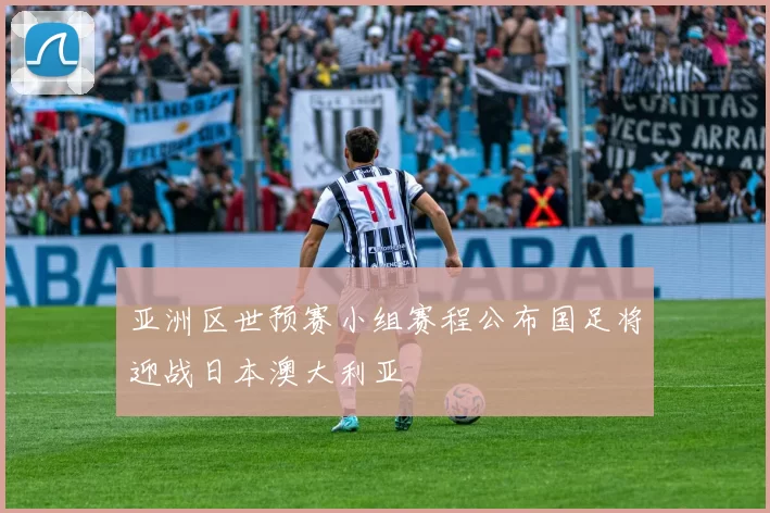 亚洲区世预赛小组赛程公布国足将迎战日本澳大利亚