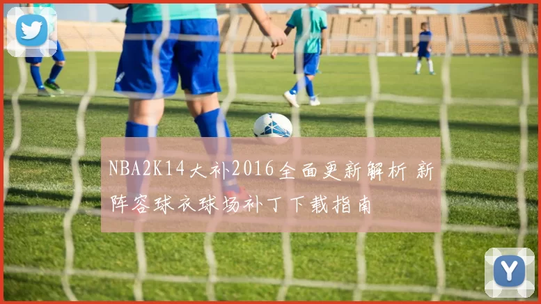 NBA2K14大补2016全面更新解析 新阵容球衣球场补丁下载指南