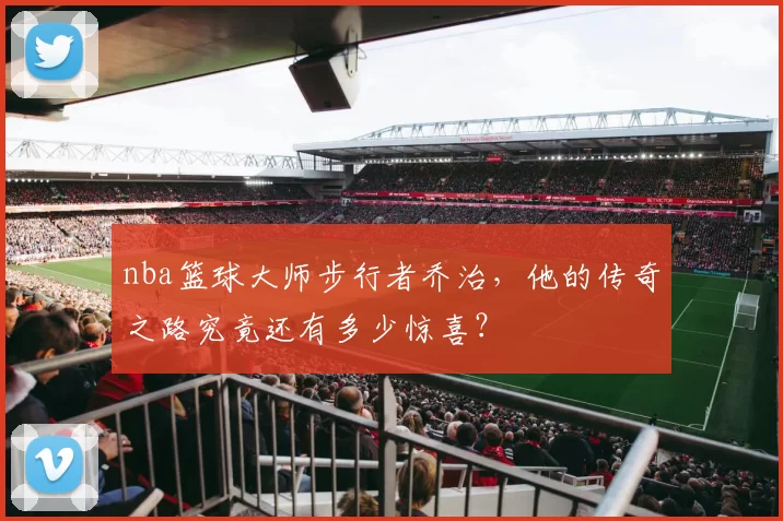 nba篮球大师步行者乔治，他的传奇之路究竟还有多少惊喜？