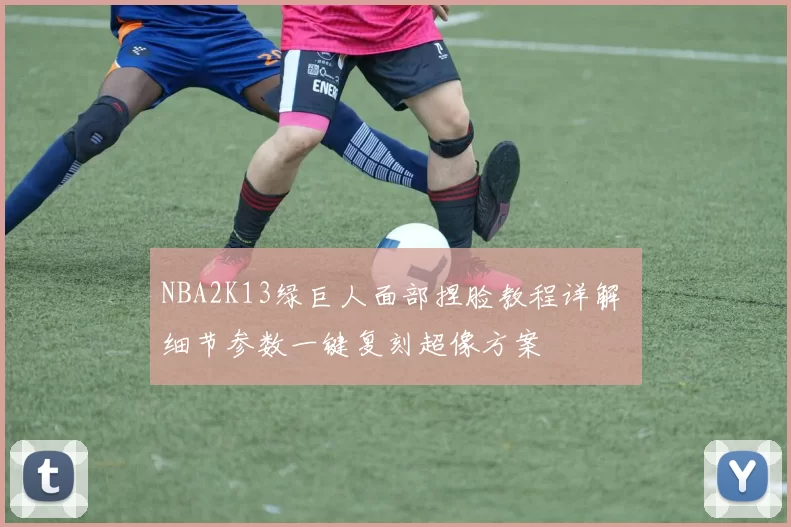 NBA2K13绿巨人面部捏脸教程详解 细节参数一键复刻超像方案