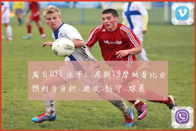 周日011 法甲：尼斯VS摩纳哥比分预测与分析_进攻_防守_球员