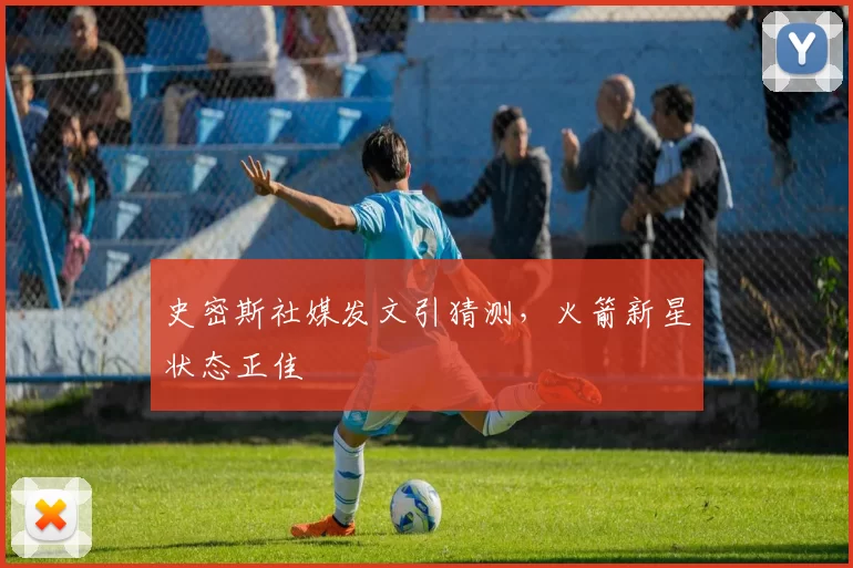 史密斯社媒发文引猜测，火箭新星状态正佳