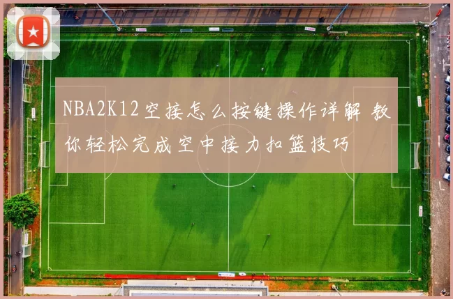 NBA2K12空接怎么按键操作详解 教你轻松完成空中接力扣篮技巧