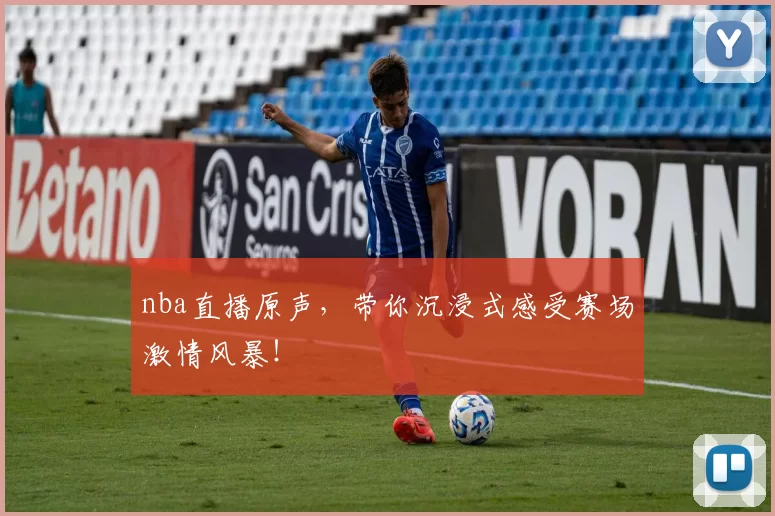 nba直播原声，带你沉浸式感受赛场激情风暴！