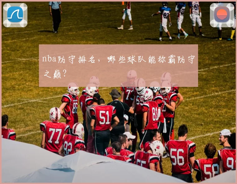 nba防守排名，哪些球队能称霸防守之巅？