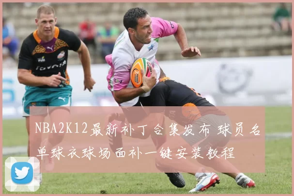 NBA2K12最新补丁合集发布 球员名单球衣球场面补一键安装教程