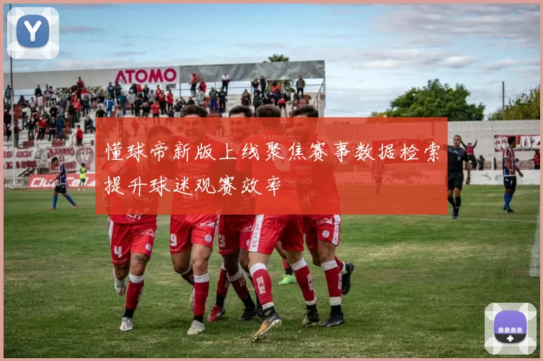 懂球帝新版上线聚焦赛事数据检索提升球迷观赛效率