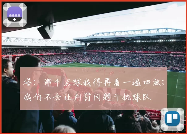 塔：那个点球我得再看一遍回放；我们不会让判罚问题干扰球队