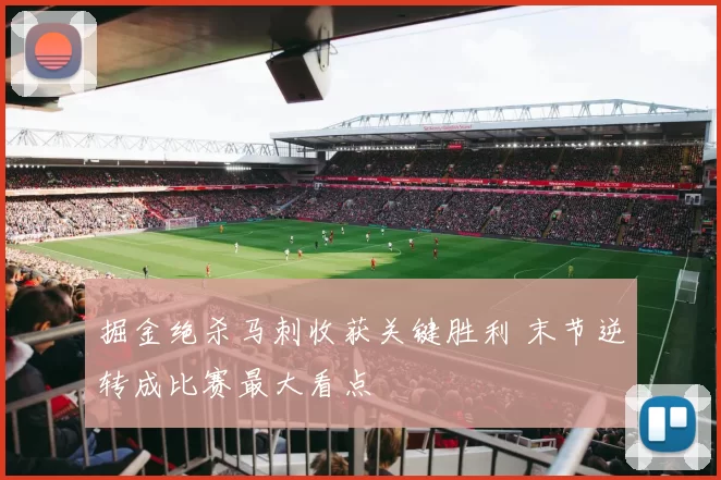掘金绝杀马刺收获关键胜利 末节逆转成比赛最大看点