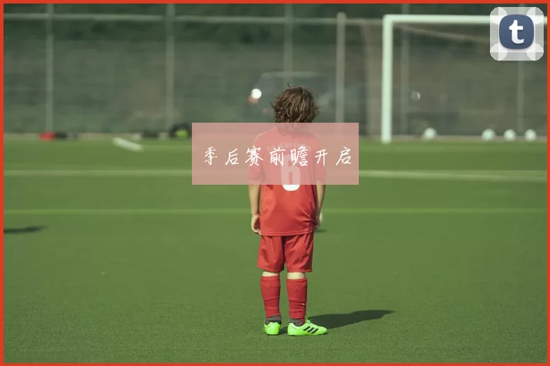 季后赛前瞻开启