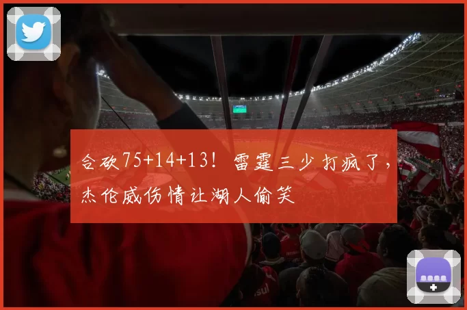 合砍75+14+13！雷霆三少打疯了，杰伦威伤情让湖人偷笑