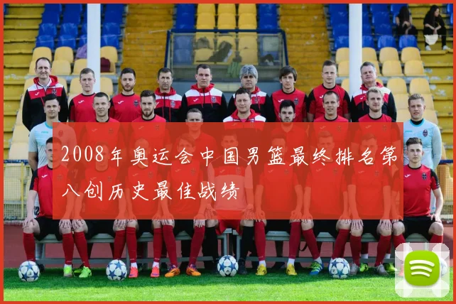 2008年奥运会中国男篮最终排名第八创历史最佳战绩