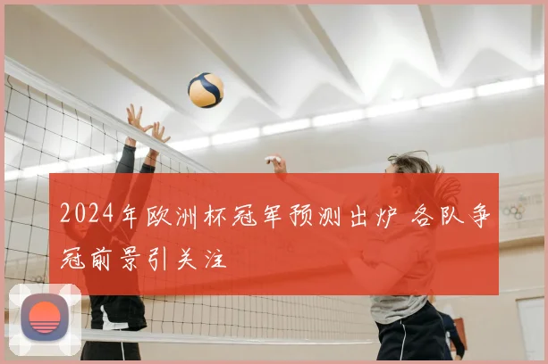 2024年欧洲杯冠军预测出炉 各队争冠前景引关注