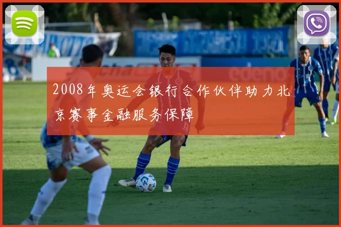 2008年奥运会银行合作伙伴助力北京赛事金融服务保障