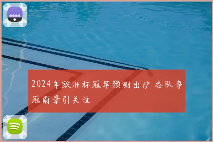 2024年欧洲杯冠军预测出炉 各队争冠前景引关注