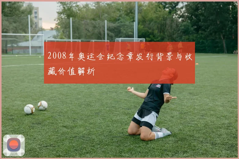 2008年奥运会纪念章发行背景与收藏价值解析