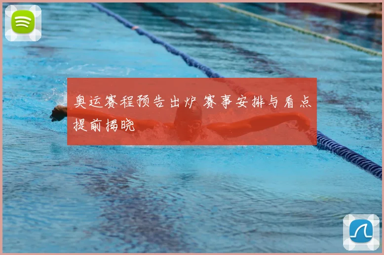 奥运赛程预告出炉 赛事安排与看点提前揭晓