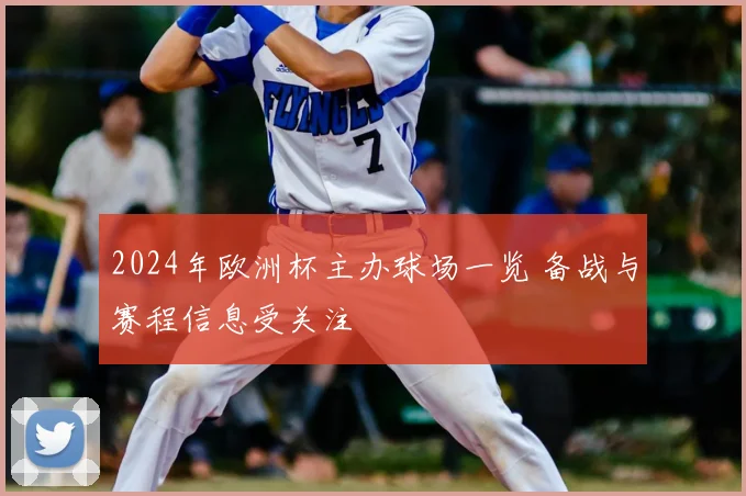 2024年欧洲杯主办球场一览 备战与赛程信息受关注