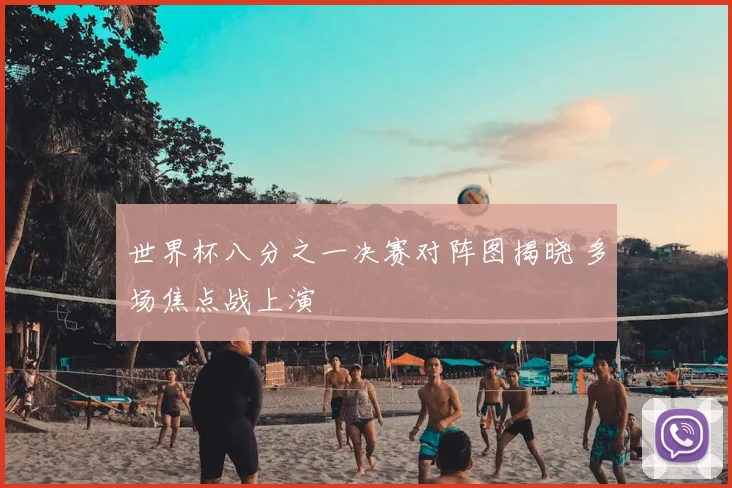 世界杯八分之一决赛对阵图揭晓 多场焦点战上演