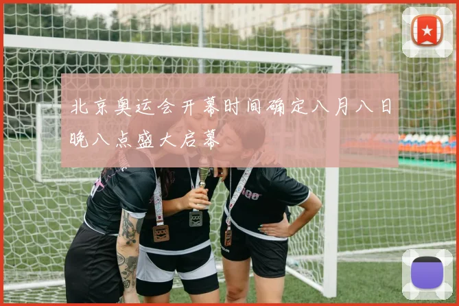北京奥运会开幕时间确定八月八日晚八点盛大启幕