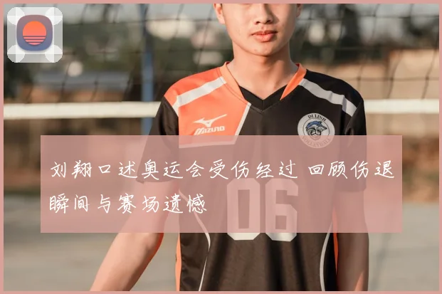 刘翔口述奥运会受伤经过 回顾伤退瞬间与赛场遗憾