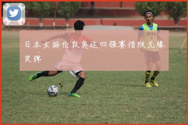 日本女排伦敦奥运四强赛惜败无缘奖牌