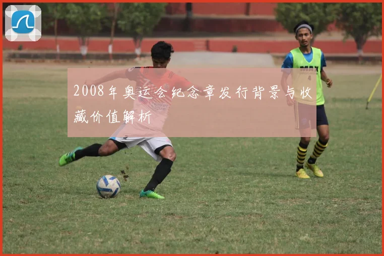 2008年奥运会纪念章发行背景与收藏价值解析