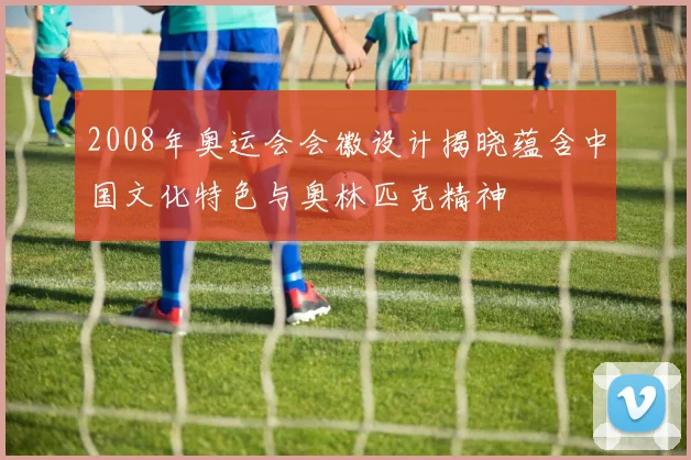 2008年奥运会会徽设计揭晓蕴含中国文化特色与奥林匹克精神