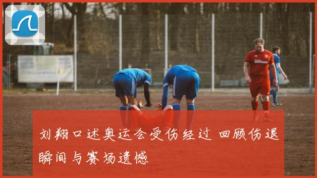 刘翔口述奥运会受伤经过 回顾伤退瞬间与赛场遗憾
