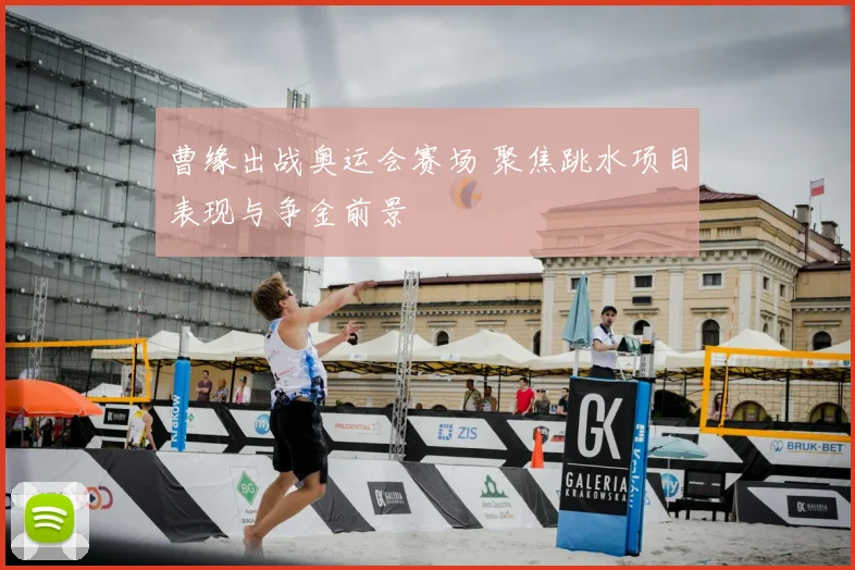 曹缘出战奥运会赛场 聚焦跳水项目表现与争金前景